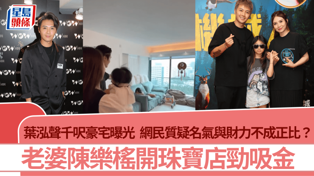 葉泓聲千呎豪宅曝光  網民質疑名氣與財力不成正比：咁有米？  老婆陳樂榣開珠寶店勁吸金
