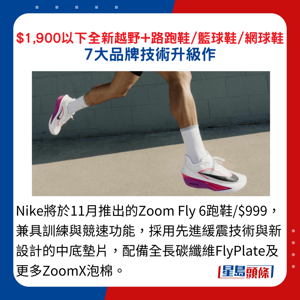 Nike将于11月推出的Zoom Fly 6跑鞋/$999，兼具训练与竞速功能，采用先进缓震技术与新设计的中底垫片，配备全长碳纤维FlyPlate及更多ZoomX泡棉。