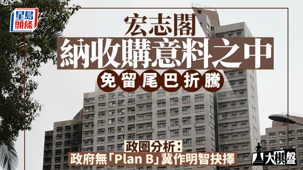 大棋盤︱宏志閣納收購意料之中 免留尾巴折騰 政圈分析：政府無「Plan B」冀作明智抉擇