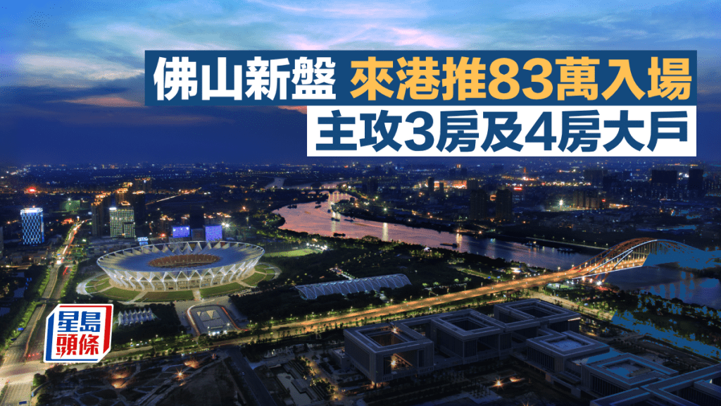 佛山新盤來港推83萬入場 主攻3房及4房大戶 面積840呎起