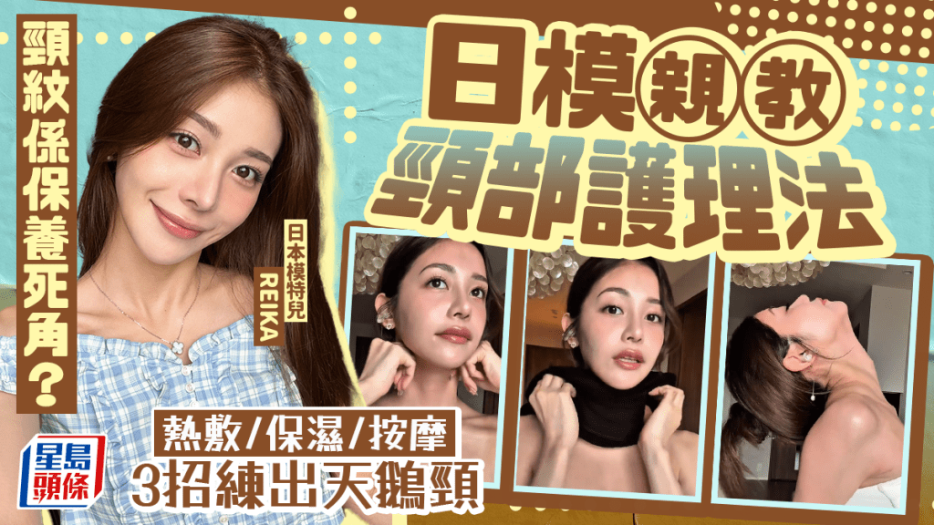 頸紋顯老係保養死角？日模親教頸部護理法  熱敷/保濕/按摩 3招練出天鵝頸