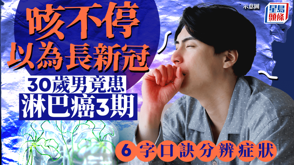 淋巴癌症狀｜30歲男持續咳嗽以為長新冠 求醫揭患淋巴癌3期 醫生教6字口訣分辨症狀