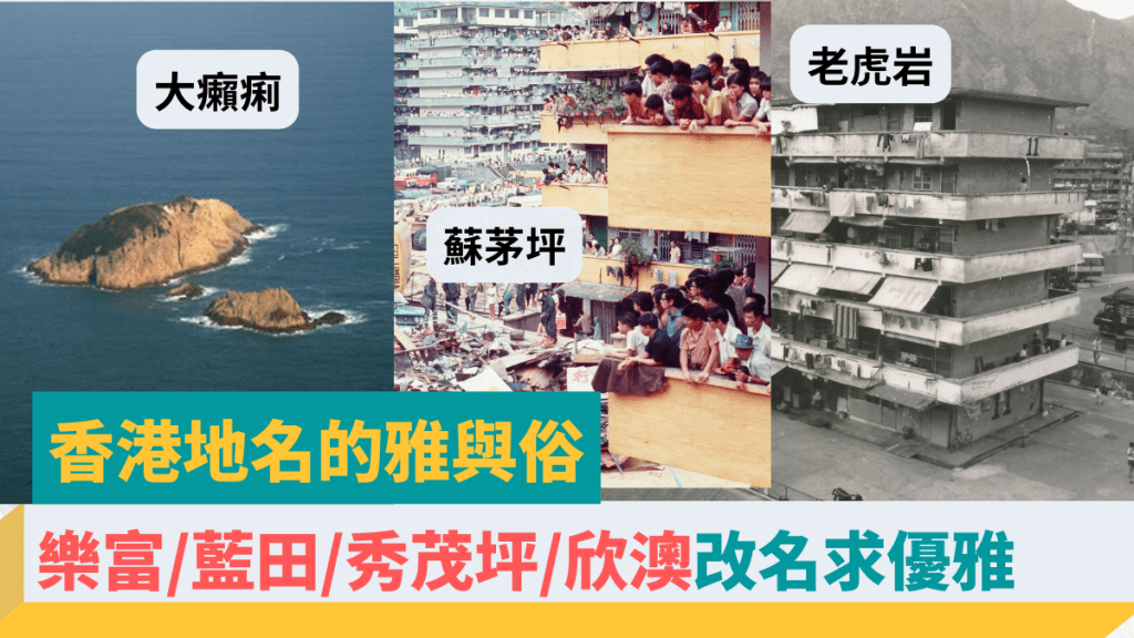 香港地名的雅與俗|樂富舊稱老虎岩殺氣大 藍田/秀茂坪/欣澳改名求優雅