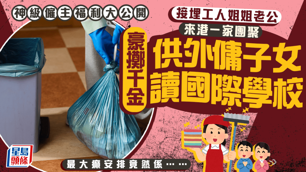 神級僱主福利大公開 接埋工人姐姐老公來港團聚 供外傭子女讀國際學校 最大癲安排竟然係……｜Juicy叮