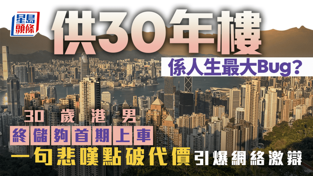 供30年樓係人生最大Bug？30歲港男終儲夠首期上車 一句悲嘆點破代價引爆網絡激辯｜Juicy叮