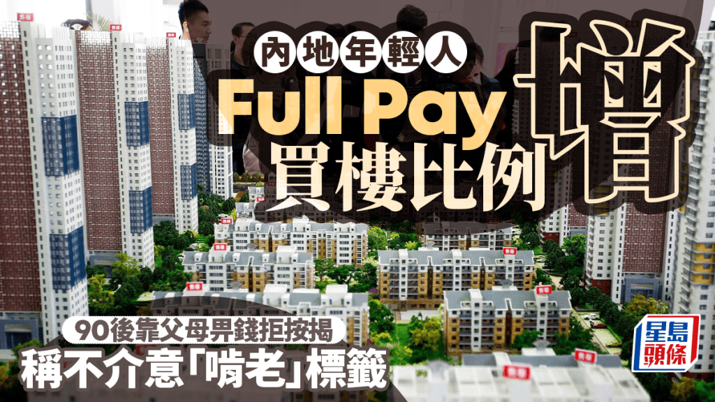 內地年輕人Full Pay買樓比例增 90後靠父母畀錢拒按揭 稱不介意「啃老」標籤