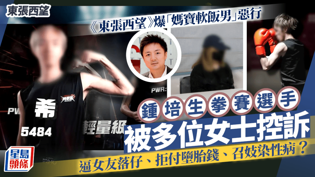 東張西望丨鍾培生拳賽選手係「媽寶軟飯男」？被控訴多次逼女友墮胎、召妓染性病