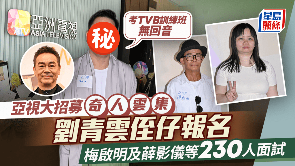 亞視大招募奇人雲集  劉青雲侄仔報名：考TVB訓練班無回音  梅啟明及薛影儀等230人面試