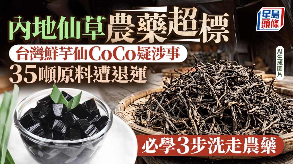 內地仙草農藥超標 台灣鮮芋仙CoCo供應商疑中招 35噸原料遭退運 附3步洗走蔬果農藥