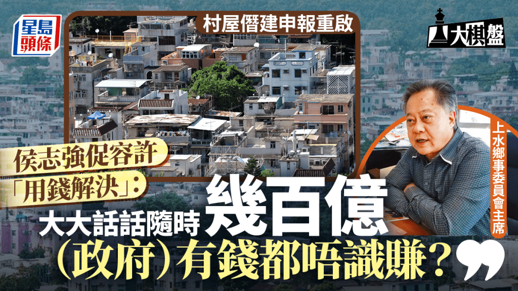 大棋盤︱村屋僭建申報重啟 鄉事派倡用錢解決：政府有錢都唔識賺？