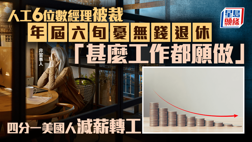 人工6位數經理被裁 年屆六旬憂無錢退休「甚麼工作都願做」 四分一美國人減薪轉工