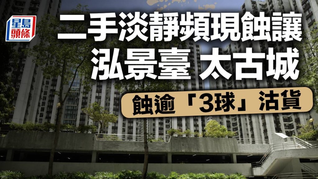 二手淡靜頻現蝕讓 四小龍泓景臺 太古城均蝕逾「3球」沽貨