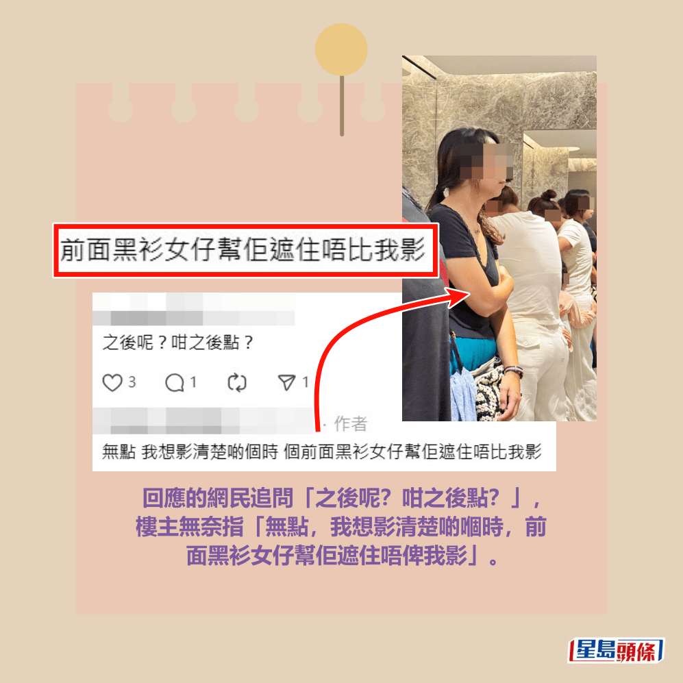 回應的網民追問「之後呢?咁之後點?」, 樓主無奈指「無點,我想影清楚啲嗰時,前 面黑衫女仔幫佢遮住唔俾我影」。Threads截圖 回應的網民追問「之後呢?咁之後點?」, 樓主無奈指「無點,我想影清楚啲嗰時,前 面黑衫女仔幫佢遮住唔俾我影」。Threads截圖