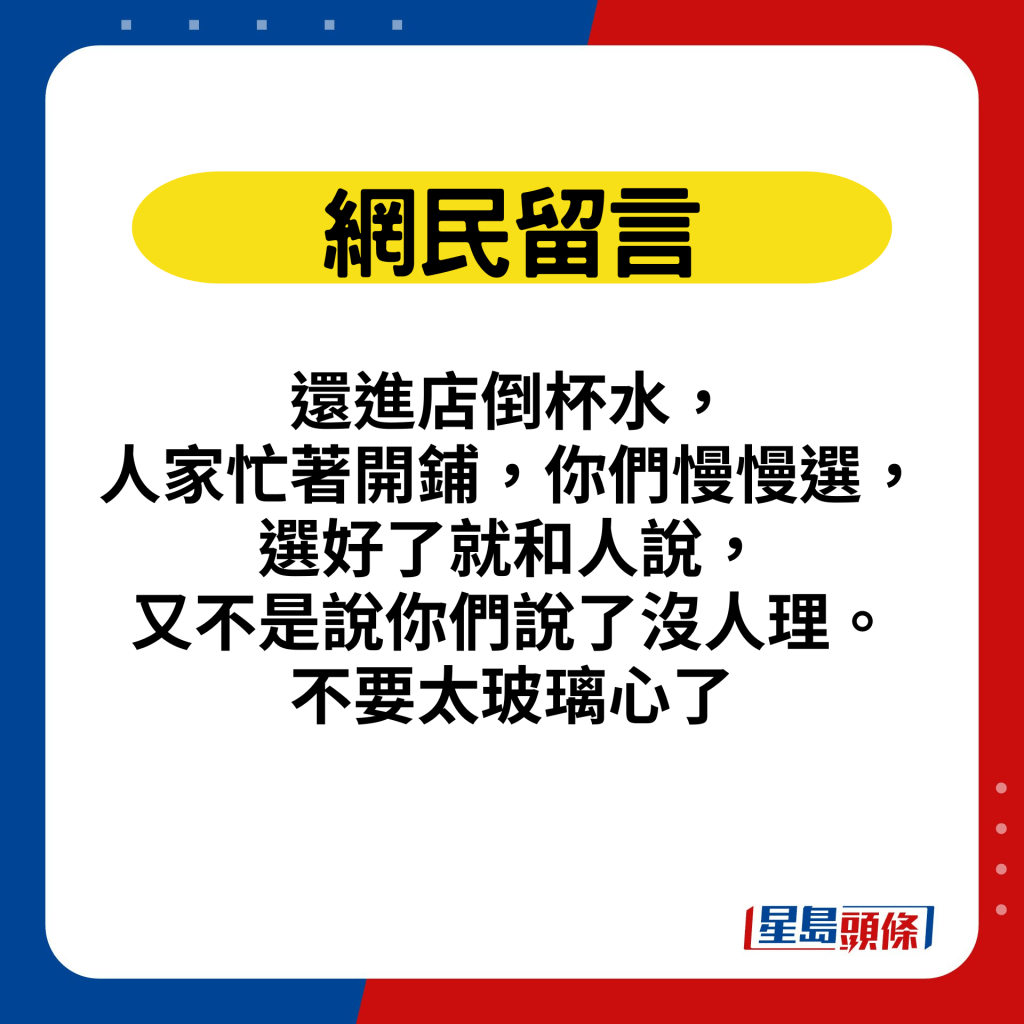 網民留言：還進店倒杯水，人家忙著開鋪，你們慢慢選，選好了就和人說，又不是說你們說了沒人理。不要太玻璃心了