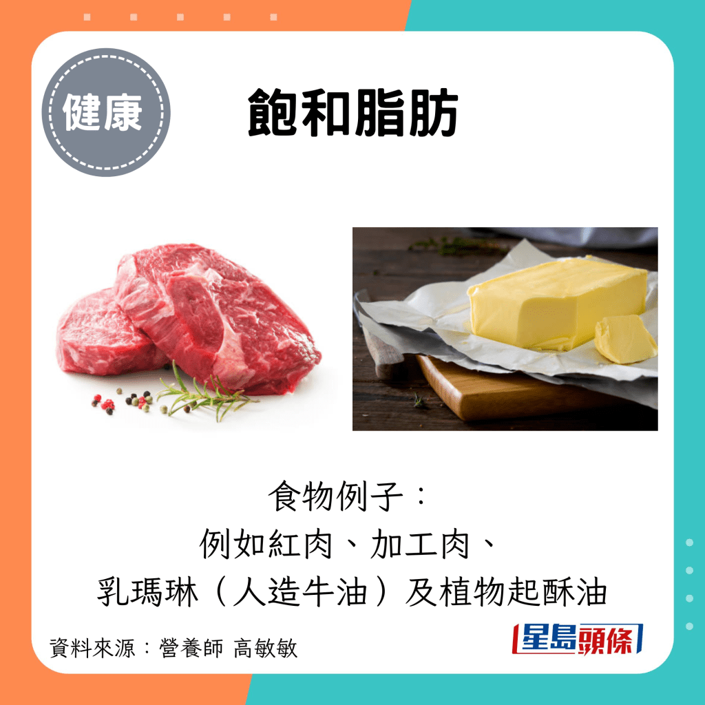 饱和脂肪：食物例子： 例如红肉、加工肉、 乳玛琳（人造牛油）及植物起酥油