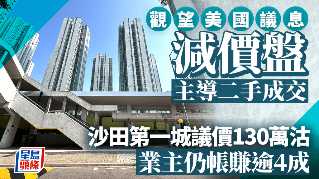 觀望議息 減價盤主導二手成交 沙田第一城兩房議價130萬沽 業主仍帳賺逾4成