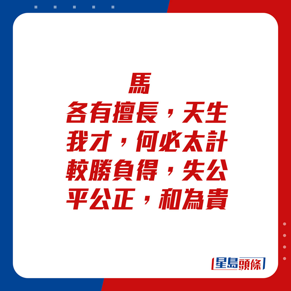 生肖運程 - 馬：各有擅長，天生我才，何必太計較勝負得失。公平公正，和為貴。