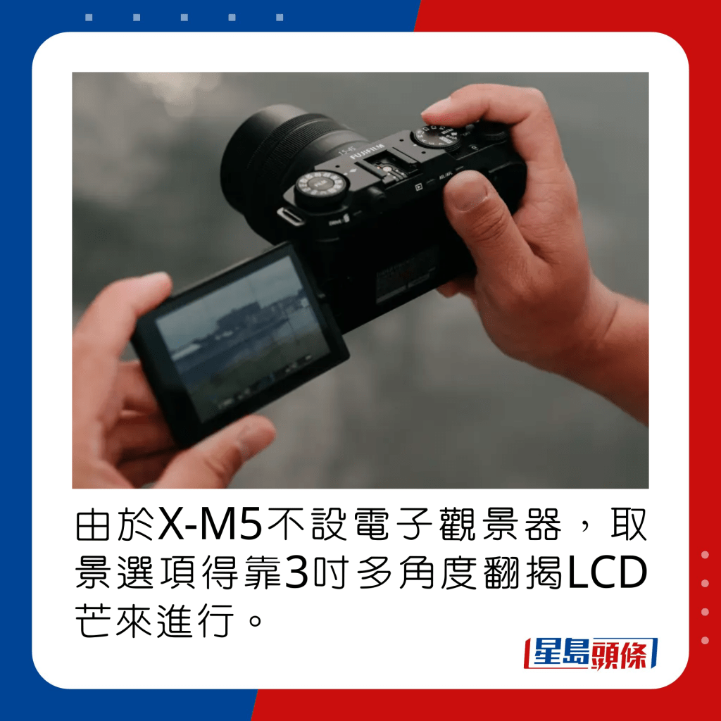 由於X-M5不設電子觀景器，取景選項得靠3吋多角度翻揭LCD芒來進行。