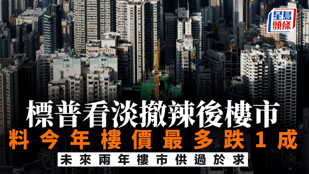 標普看淡撤辣後樓市 料樓價今年續跌最多10% 未來兩年樓市供過於求