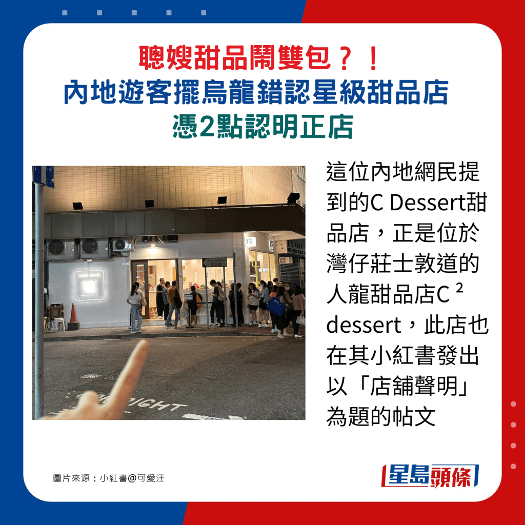 這位內地網民提到的C Dessert甜品店，正是位於灣仔莊士敦道的人龍甜品店C ² dessert，此店也在其小紅書發出以「店舖聲明」為題的帖文