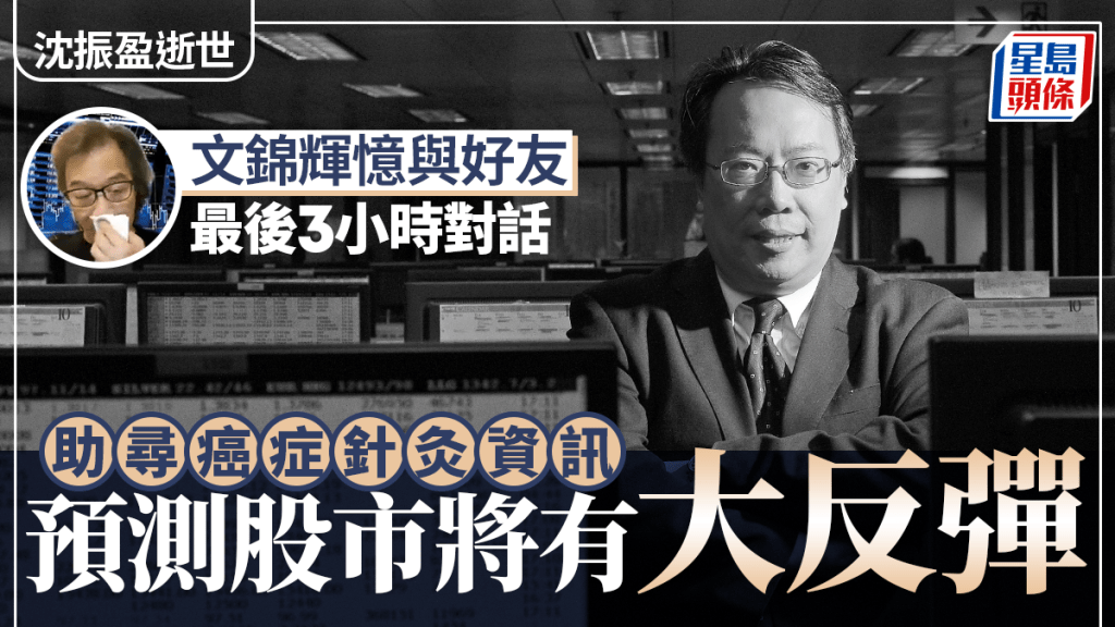 沈振盈逝世｜文錦輝憶與好友最後3小時對話 助尋癌症針灸資訊 預測股市將有大反彈