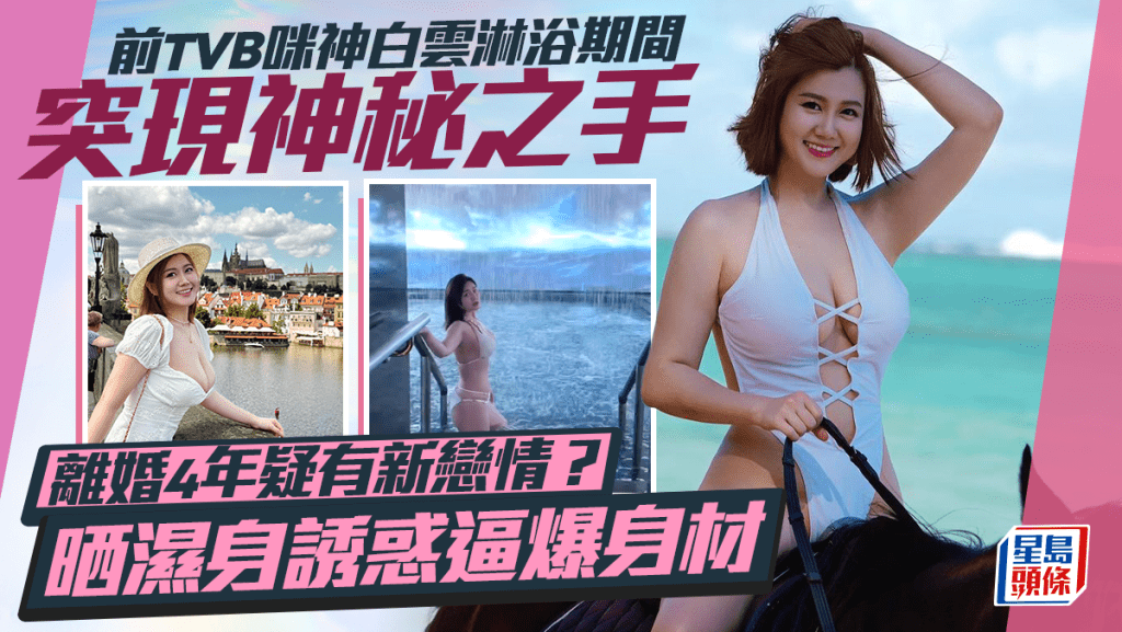 前TVB咪神白雲淋浴期間突然出現神秘之手  離婚4年疑有新戀情？  晒濕身誘惑逼爆身材