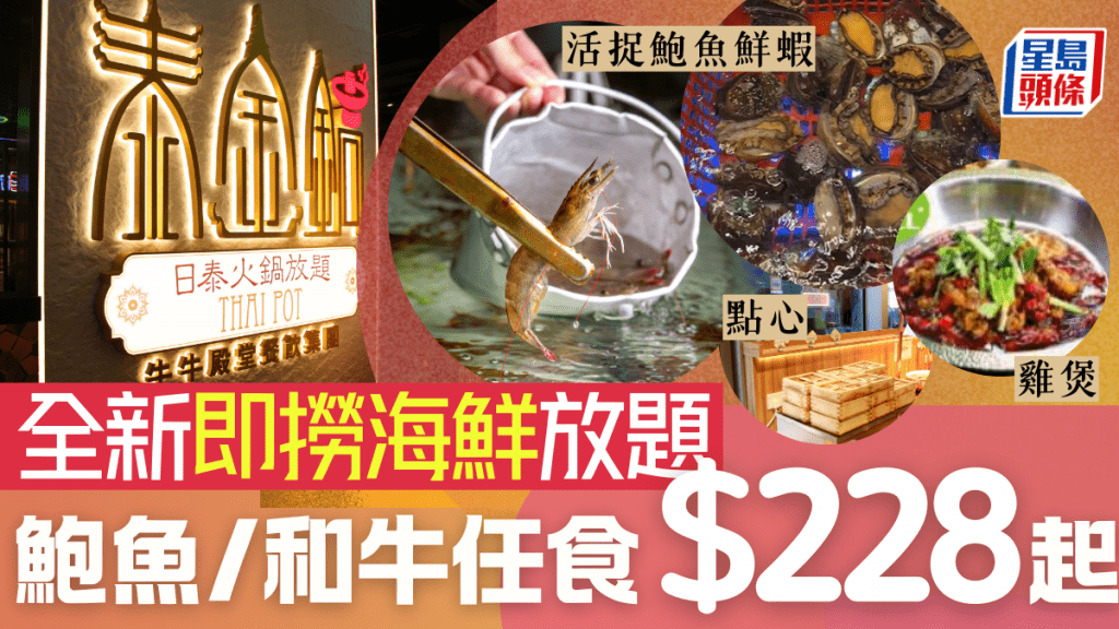 觀塘全新即撈海鮮火鍋放題！泰金鍋$228起活捉鮮蝦鮑魚 A5和牛/煲仔飯/鰻魚/點心