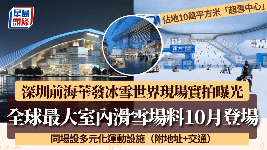 深圳前海華發冰雪世界料10月登場！佔地43萬平方米現場實拍曝光 設全球最大室內滑雪場/多元化運動設施（附地址+交通）