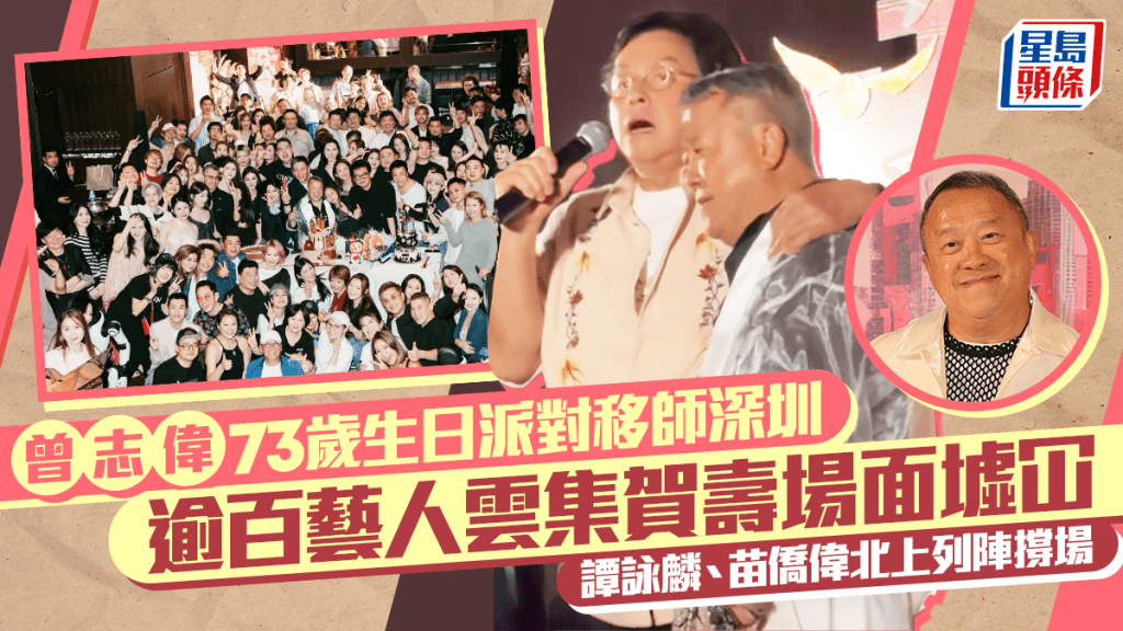 曾志偉73歲生日派對移師深圳 逾百藝人雲集賀壽場面墟冚  譚詠麟、苗僑偉北上列陣撐場