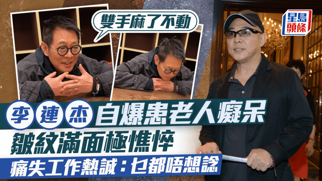 63歲李連杰自爆患老人癡呆：雙手麻了不動  皺紋滿面極憔悴  痛失工作熱誠：乜都唔想諗