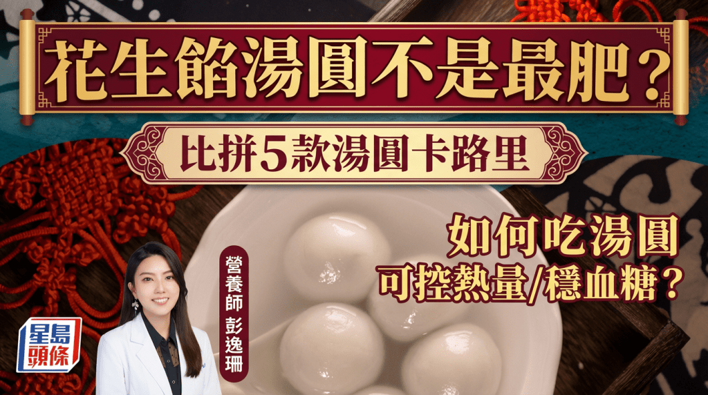 元宵湯圓｜花生餡湯圓不是最肥？比拼5款湯圓卡路里 如何吃湯圓可控熱量/穩血糖？