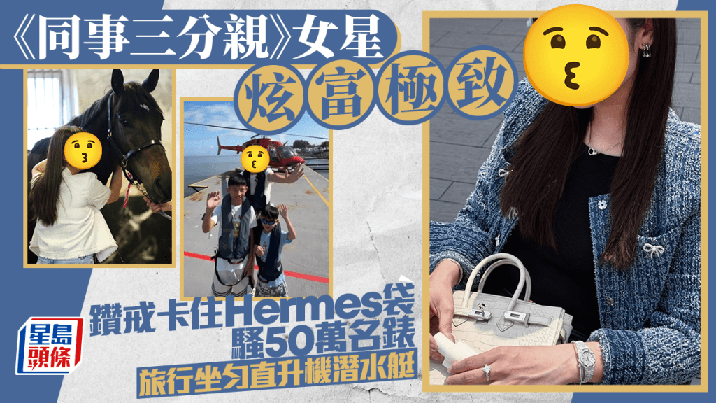 《同事三分親》女星炫富極致  鑽戒卡住Hermès袋騷50萬名錶  旅行坐勻直升機潛水艇