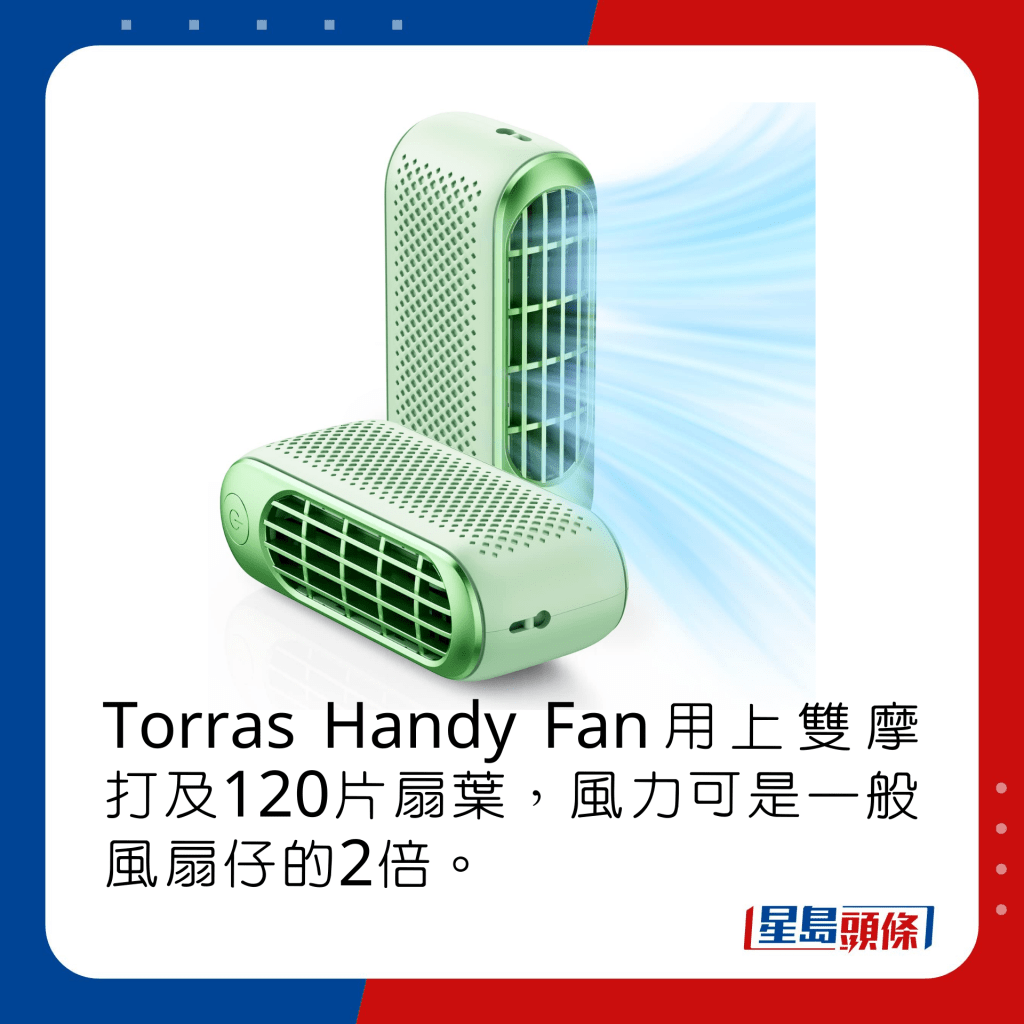 Torras Handy Fan用上双摩打及120片扇叶，风力可是一般风扇仔的2倍。