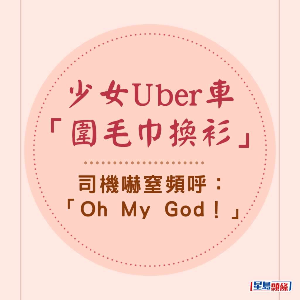 網絡熱傳一段少女在Uber車內「圍毛巾換衫」的影片，司機阻止不果，嚇窒頻呼「Oh My God！」當抵達目的地時，司機的一個爭議舉動惹來網民熱議。