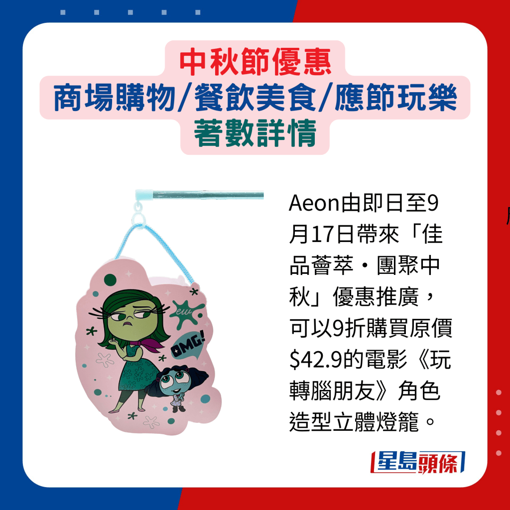 Aeon由即日至9月17日帶來「佳品薈萃‧團聚中秋」優惠推廣，可以9折購買原價$42.9的電影《玩轉腦朋友》角色造型立體燈籠。