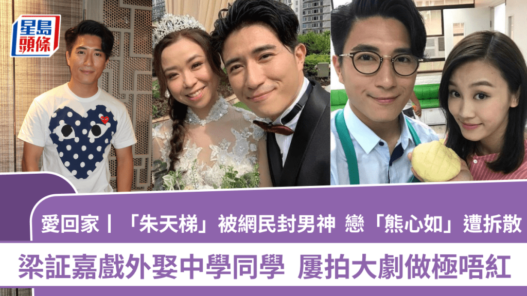 愛回家丨「朱天梯」梁証嘉被網民封男神  戀「熊心如」遭拆散  戲外娶中學同學  屢拍大劇做極唔紅