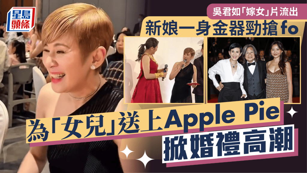 吳君如「嫁女」片流出！新娘一身金器勁搶fo 為「女兒」送上 Apple Pie掀婚禮高潮