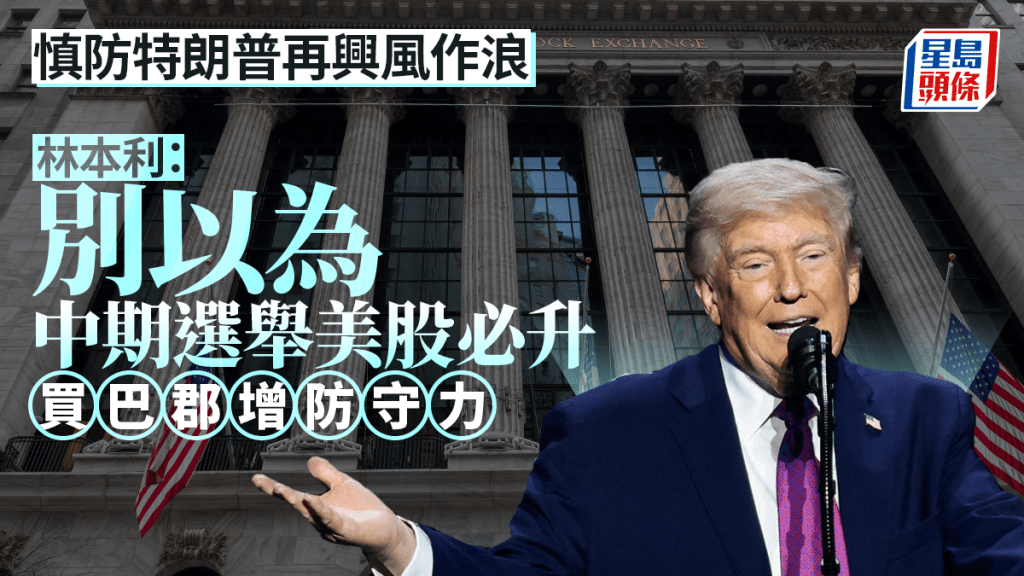 慎防特朗普再興風作浪 林本利：別以為中期選舉美股必升 買巴郡增防守力
