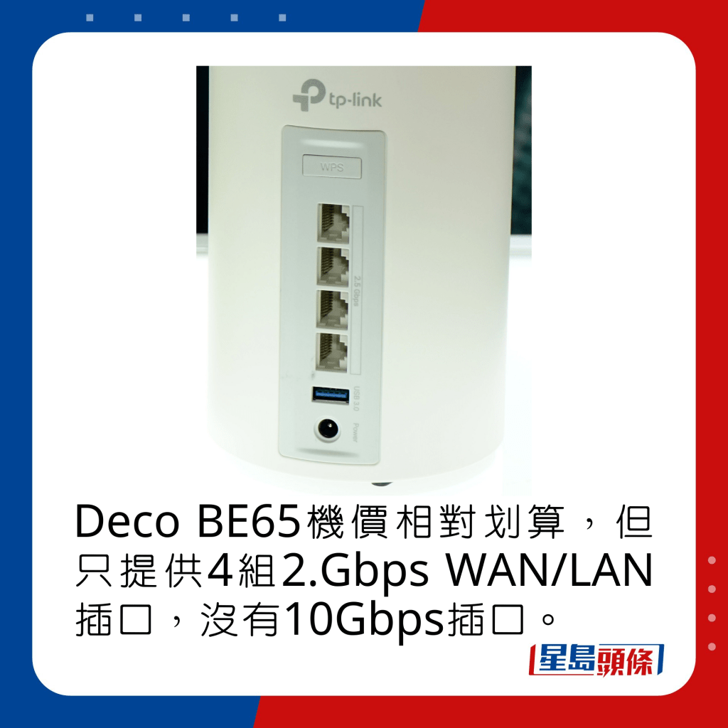 Deco BE65機價相對划算，但只提供4組2.Gbps WAN/LAN插口，沒有10Gbps插口。