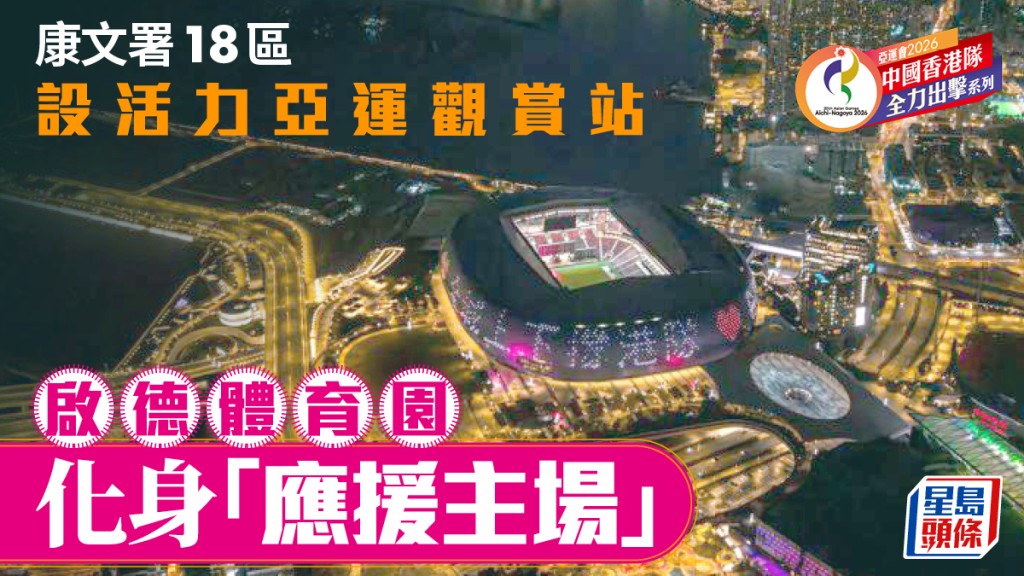 每日雜誌｜康文署18區設活力亞運觀賞站 啟德體育園化身「應援主場」