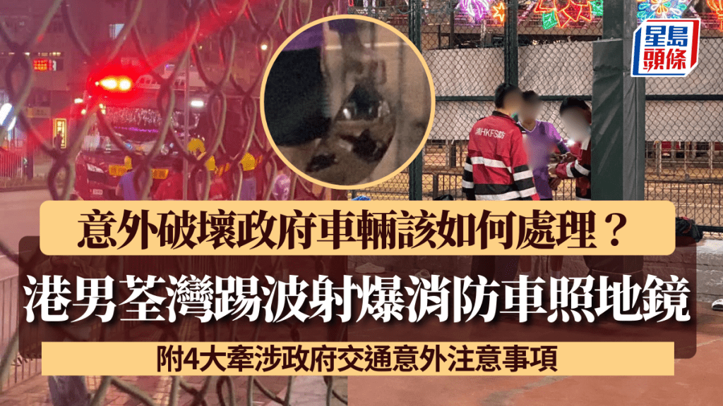 港男荃灣踢波射爆消防車照地鏡！ 意外破壞政府車輛該如何處理？ 附4大牽涉政府交通意外注意事項