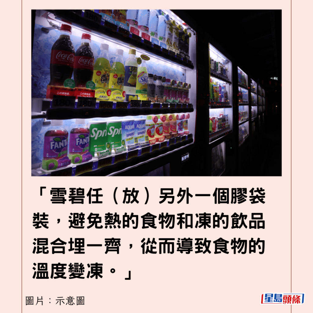 「雪碧任（放）另外一個膠袋裝，避免熱的食物和凍的飲品混合埋一齊，從而導致食物的溫度變凍。」