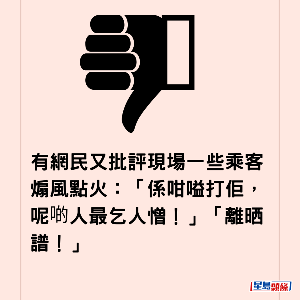 有網民又批評現場一些乘客煽風點火：「係咁嗌打佢，呢啲人最乞人憎！」「離晒譜！」