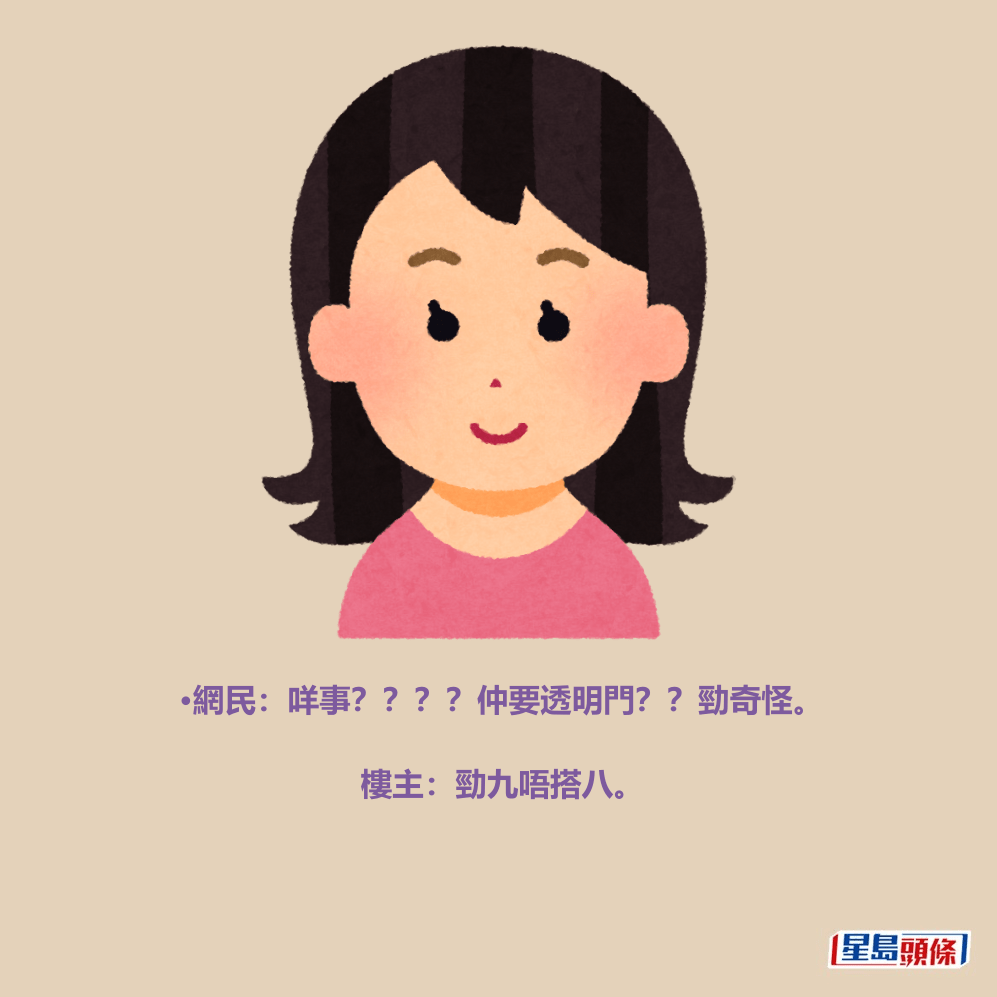 •網民:咩事????仲要透明門??勁奇怪。 樓主:勁九唔搭八。 •網民:咩事????仲要透明門??勁奇怪。 樓主:勁九唔搭八。