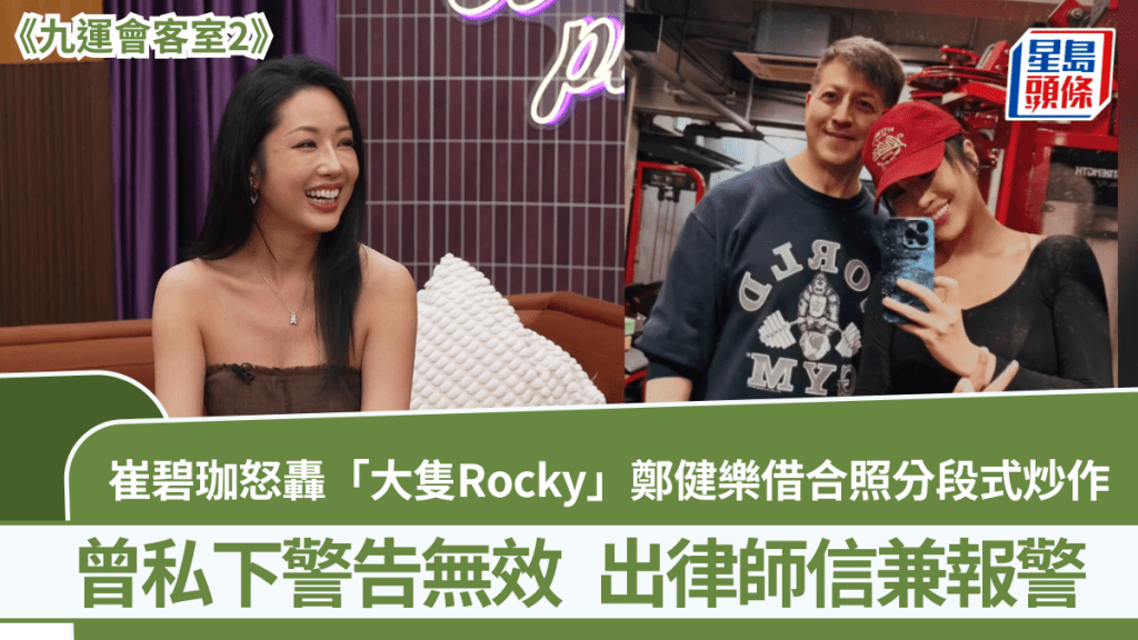 崔碧珈怒轟「大隻Rocky」鄭健樂借合照分段式炒作 曾私下警告無效  出律師信兼報警