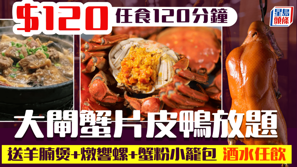 大閘蟹片皮鴨放題再破底價！$120任食120分鐘 再送羊腩煲/燉響螺/蟹粉小籠包 啤酒汽水任飲
