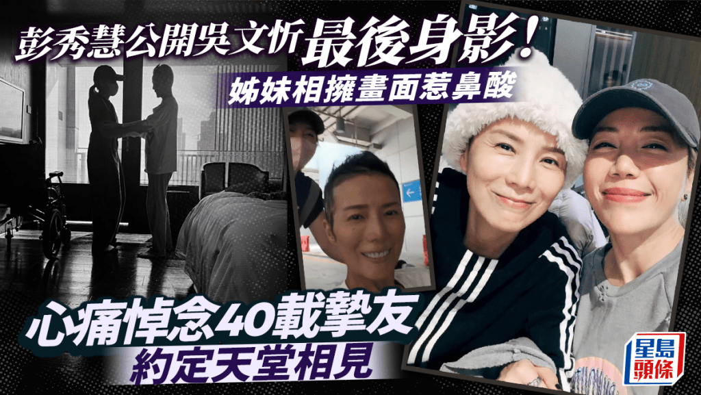吳文忻離世｜彭秀慧公開吳文忻最後身影！姊妹相擁畫面惹鼻酸 心痛悼念40載摯友約定天堂相見
