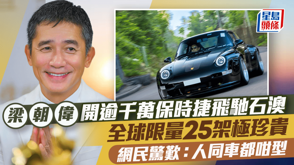 梁朝偉開逾千萬保時捷飛馳石澳  全球限量25架極珍貴  網民驚嘆：人同車都咁型