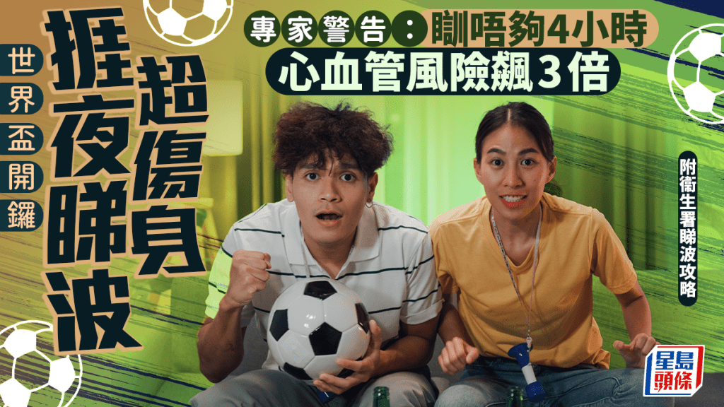 世界杯2026｜挨夜睇波超伤身？揭睡眠少于4小时心血管风险飙3倍｜附衞生署睇波攻略