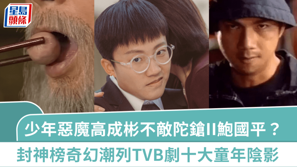 盤點TVB劇十大童年陰影 「少年惡魔」高成彬不敵前輩 《陀鎗師姐II》鮑國平《封神榜》肉丸《奇幻潮》成揮之不去的惡夢